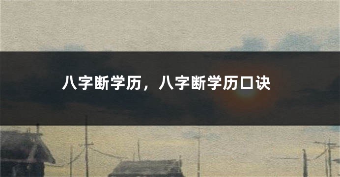 八字断学历，八字断学历口诀