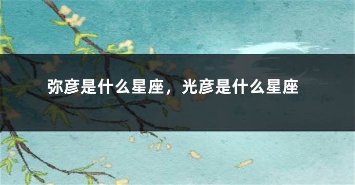 弥彦是什么星座，光彦是什么星座