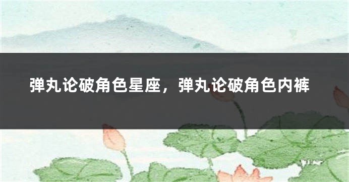弹丸论破角色星座，弹丸论破角色内裤