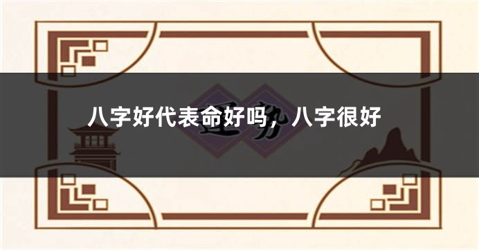 八字好代表命好吗，八字很好