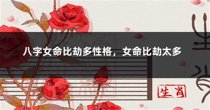 八字女命比劫多性格，女命比劫太多