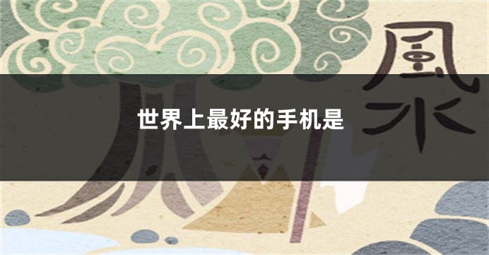 世界上最好的手机是