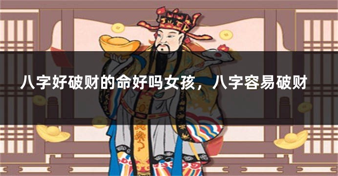 八字好破财的命好吗女孩，八字容易破财