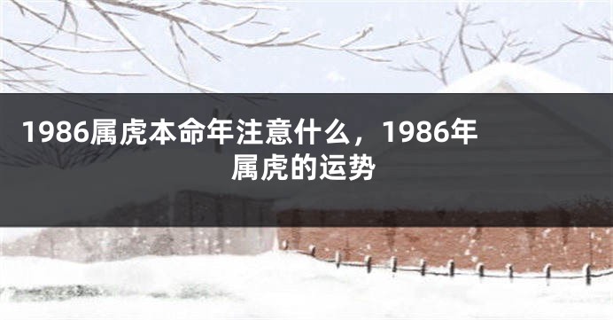 1986属虎本命年注意什么，1986年属虎的运势