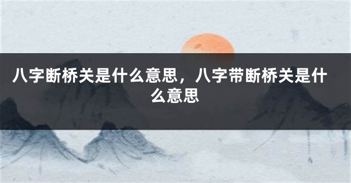 八字断桥关是什么意思，八字带断桥关是什么意思