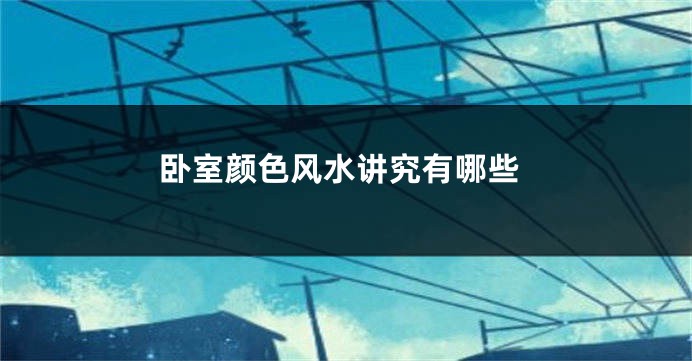 卧室颜色风水讲究有哪些