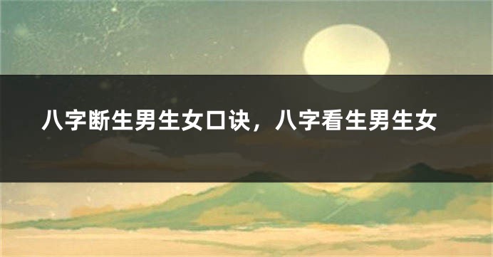 八字断生男生女口诀,八字看生男生女
