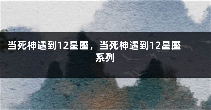 当死神遇到12星座，当死神遇到12星座系列