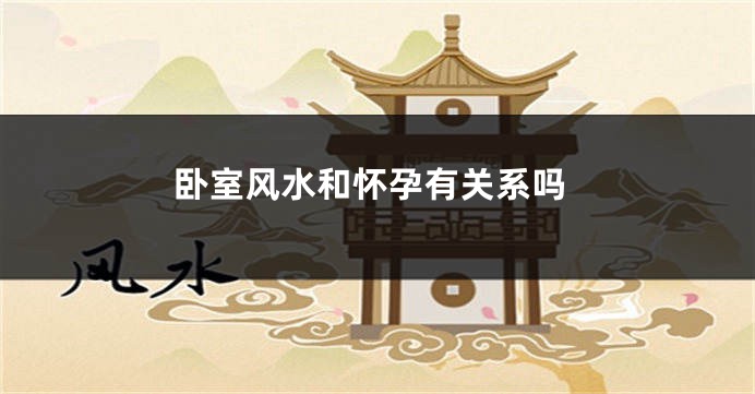 卧室风水和怀孕有关系吗