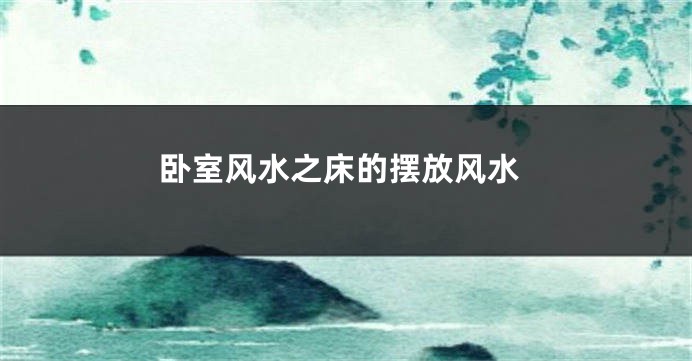 卧室风水之床的摆放风水