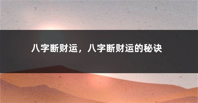 八字断财运，八字断财运的秘诀