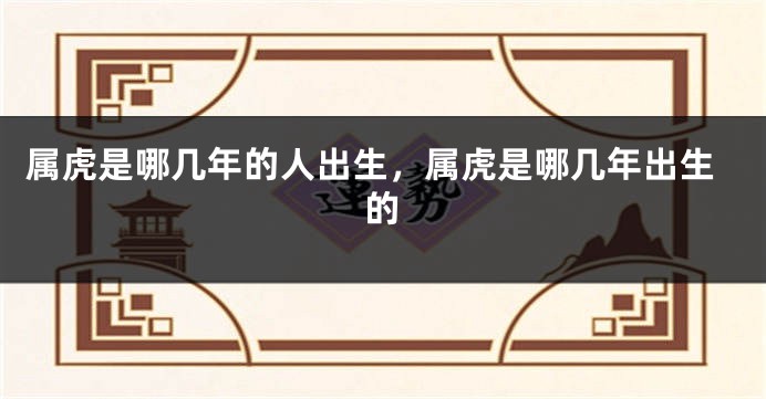 属虎是哪几年的人出生，属虎是哪几年出生的