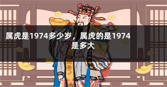 属虎是1974多少岁，属虎的是1974是多大