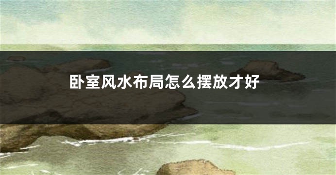 卧室风水布局怎么摆放才好
