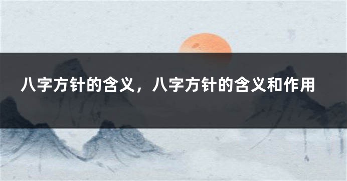 八字方针的含义，八字方针的含义和作用