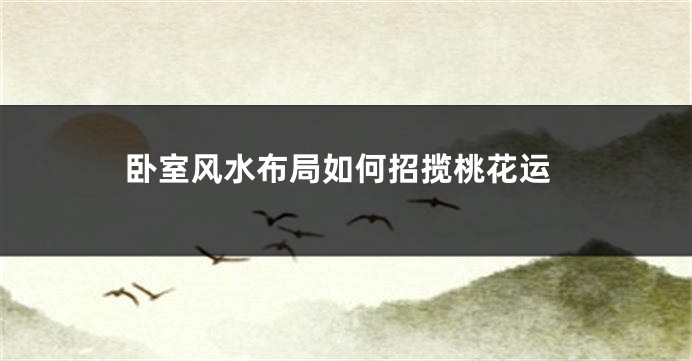 卧室风水布局如何招揽桃花运