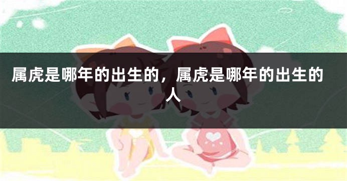 属虎是哪年的出生的，属虎是哪年的出生的人