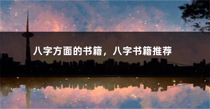 八字方面的书籍，八字书籍推荐