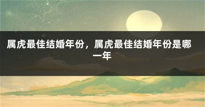 属虎最佳结婚年份，属虎最佳结婚年份是哪一年