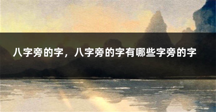 八字旁的字，八字旁的字有哪些字旁的字