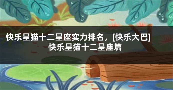 快乐星猫十二星座实力排名，[快乐大巴]快乐星猫十二星座篇