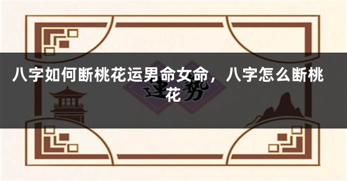 八字如何断桃花运男命女命，八字怎么断桃花