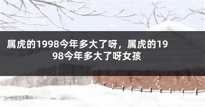 属虎的1998今年多大了呀，属虎的1998今年多大了呀女孩