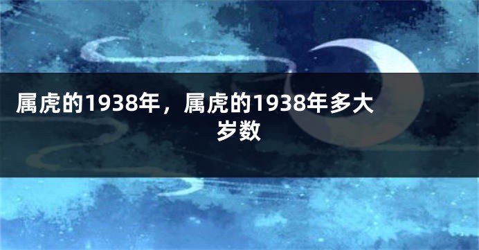 属虎的1938年，属虎的1938年多大岁数