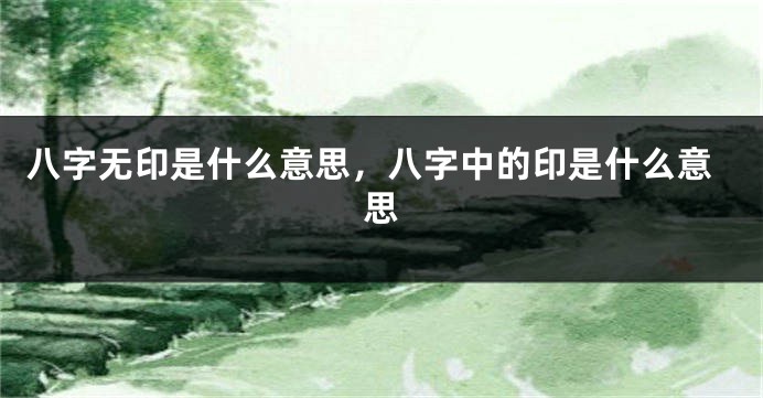 八字无印是什么意思，八字中的印是什么意思