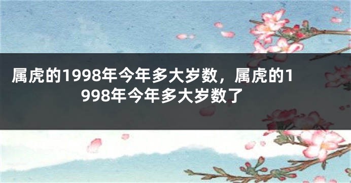 属虎的1998年今年多大岁数，属虎的1998年今年多大岁数了