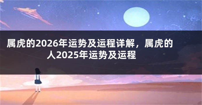 属虎的2026年运势及运程详解，属虎的人2025年运势及运程