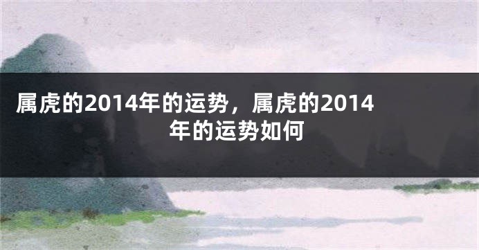 属虎的2014年的运势，属虎的2014年的运势如何