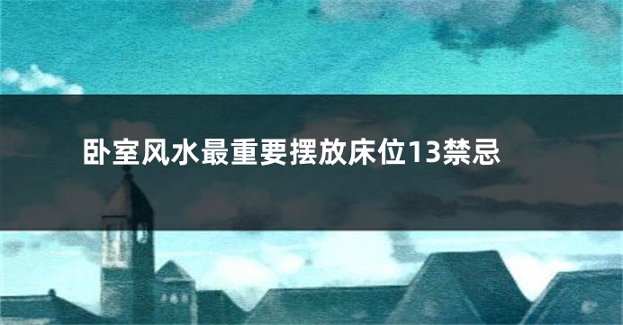 卧室风水最重要摆放床位13禁忌