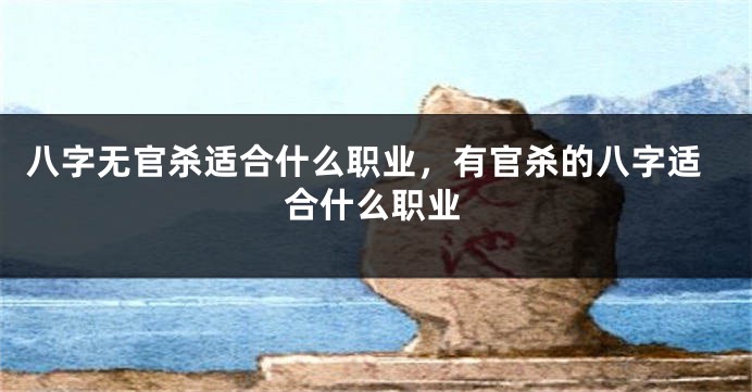 八字无官杀适合什么职业，有官杀的八字适合什么职业