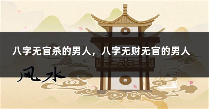 八字无官杀的男人，八字无财无官的男人
