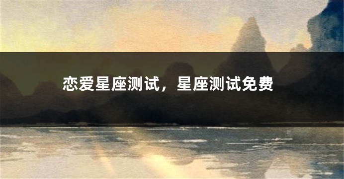 恋爱星座测试，星座测试免费