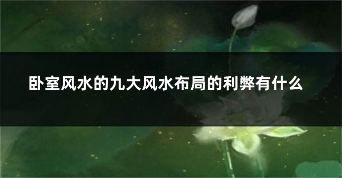 卧室风水的九大风水布局的利弊有什么
