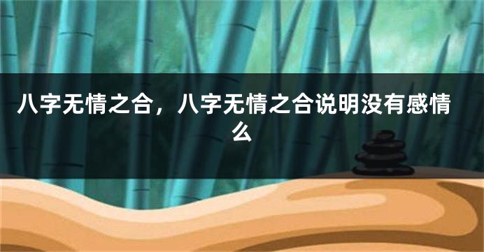 八字无情之合，八字无情之合说明没有感情么