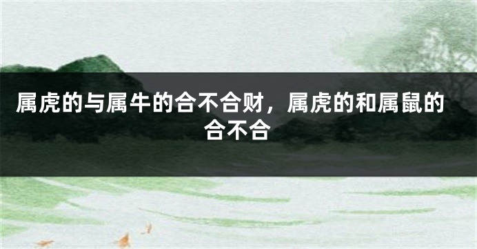 属虎的与属牛的合不合财，属虎的和属鼠的合不合