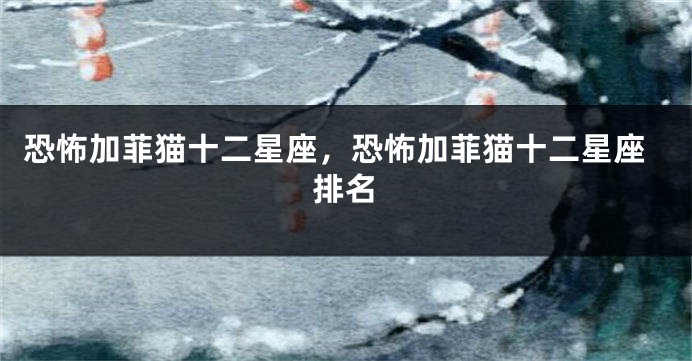 恐怖加菲猫十二星座，恐怖加菲猫十二星座排名