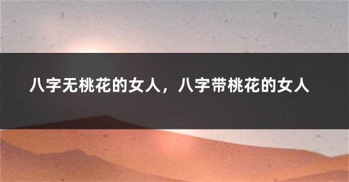 八字无桃花的女人，八字带桃花的女人