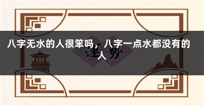 八字无水的人很笨吗，八字一点水都没有的人
