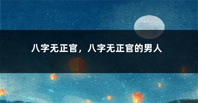 八字无正官，八字无正官的男人