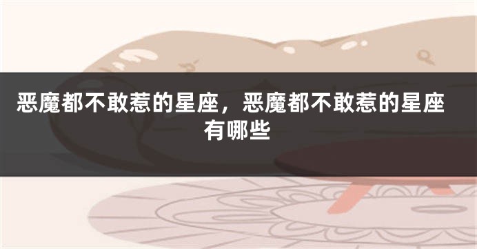 恶魔都不敢惹的星座，恶魔都不敢惹的星座有哪些