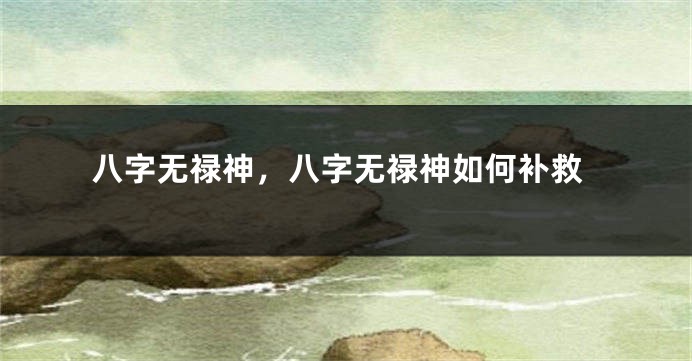 八字无禄神，八字无禄神如何补救