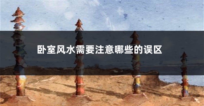 卧室风水需要注意哪些的误区