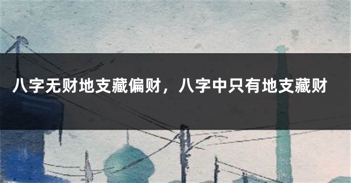 八字无财地支藏偏财，八字中只有地支藏财