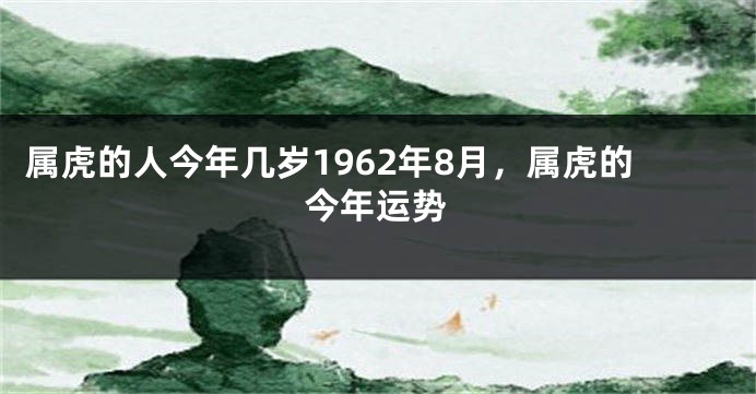 属虎的人今年几岁1962年8月，属虎的今年运势
