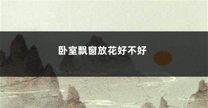 卧室飘窗放花好不好