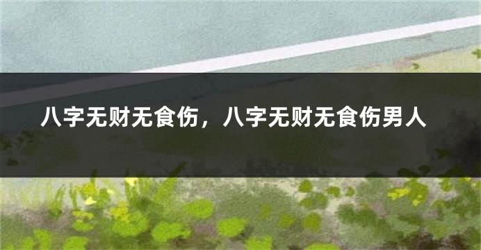 八字无财无食伤，八字无财无食伤男人